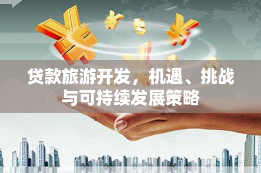 营口贷款旅游开发，机遇、挑战与可持续发展策略