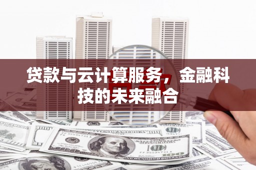 营口贷款与云计算服务，金融科技的未来融合