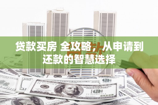 营口贷款买房 全攻略，从申请到还款的智慧选择