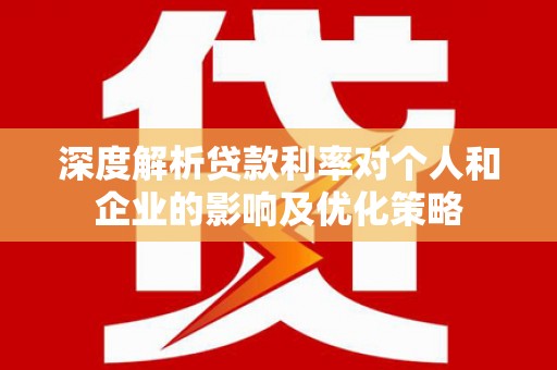 营口深度解析贷款利率对个人和企业的影响及优化策略