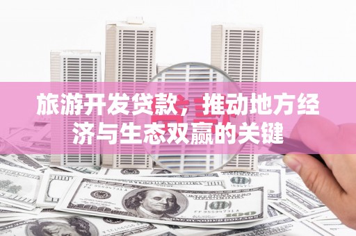 营口旅游开发贷款，推动地方经济与生态双赢的关键