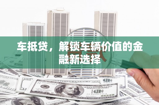 营口车抵贷，解锁车辆价值的金融新选择