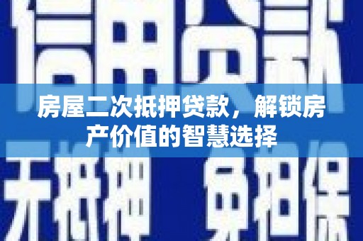 营口房屋二次抵押贷款，解锁房产价值的智慧选择