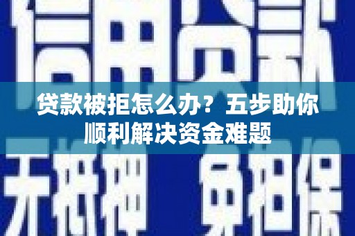 营口贷款被拒怎么办？五步助你顺利解决资金难题