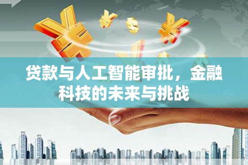 营口贷款与人工智能审批，金融科技的未来与挑战