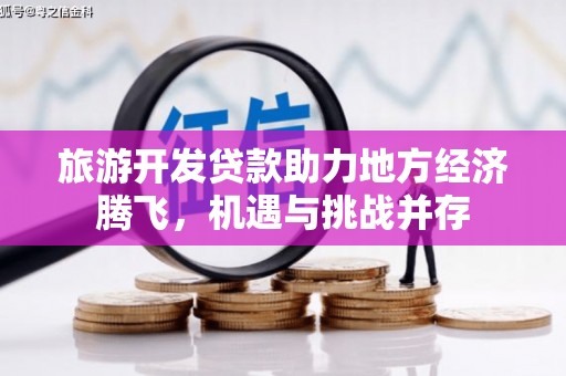 营口旅游开发贷款助力地方经济腾飞，机遇与挑战并存