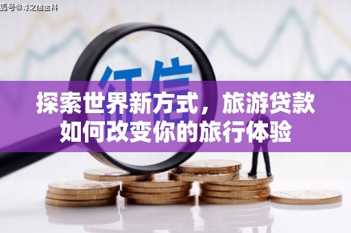 营口探索世界新方式，旅游贷款如何改变你的旅行体验