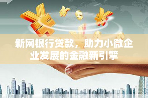 营口新网银行贷款，助力小微企业发展的金融新引擎