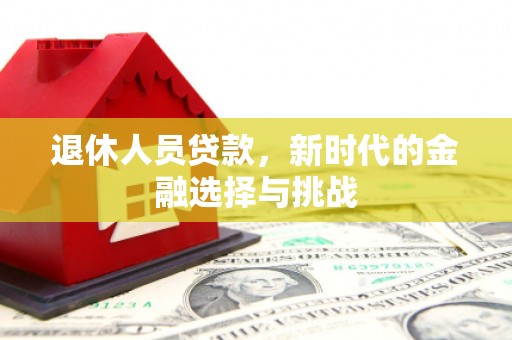 营口退休人员贷款，新时代的金融选择与挑战