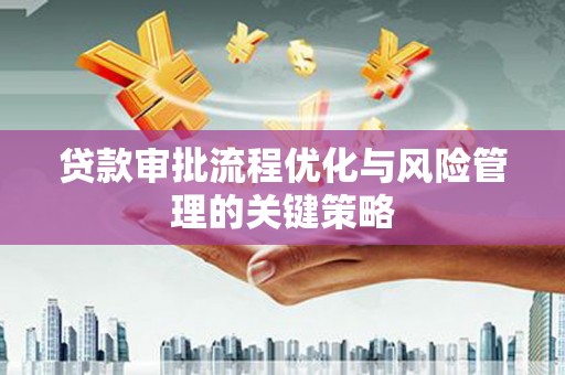 营口贷款审批流程优化与风险管理的关键策略