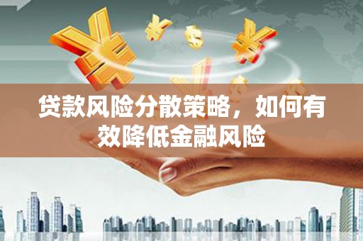 营口贷款风险分散策略，如何有效降低金融风险