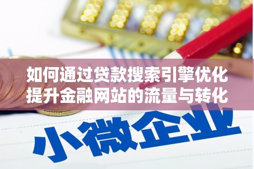 营口如何通过贷款搜索引擎优化提升金融网站的流量与转化率