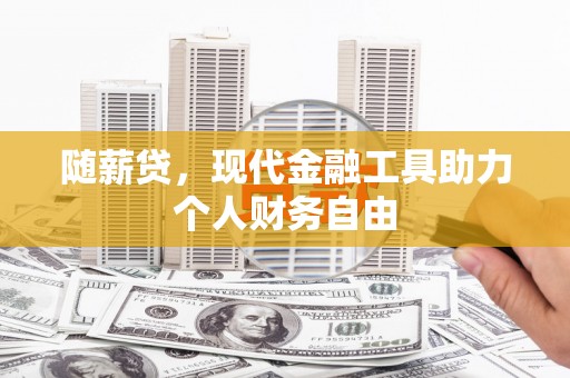 营口随薪贷，现代金融工具助力个人财务自由
