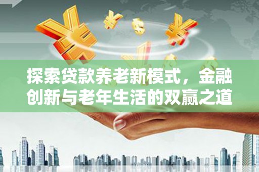 营口探索贷款养老新模式，金融创新与老年生活的双赢之道