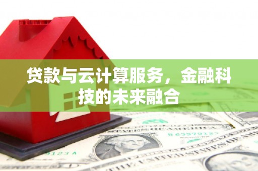 营口贷款与云计算服务，金融科技的未来融合