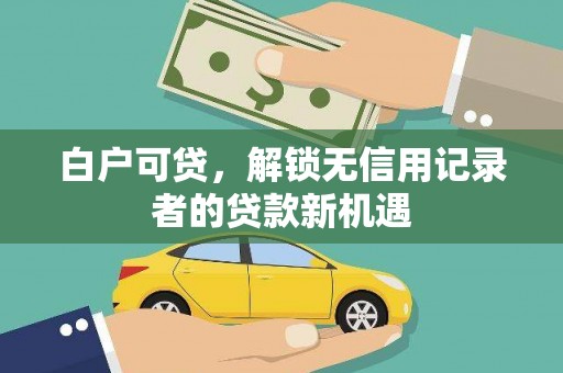 营口白户可贷，解锁无信用记录者的贷款新机遇
