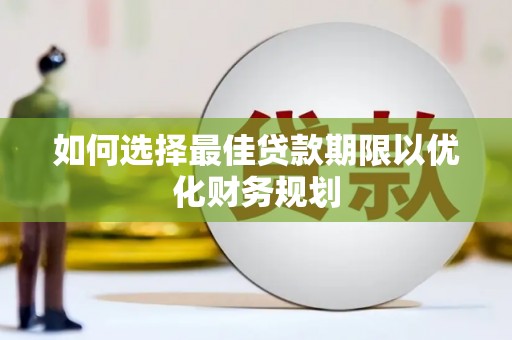 营口如何选择最佳贷款期限以优化财务规划