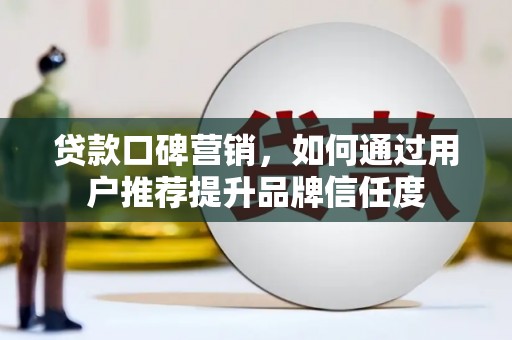 营口贷款口碑营销，如何通过用户推荐提升品牌信任度