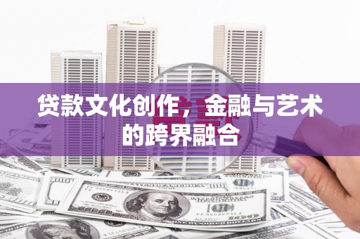 营口贷款文化创作，金融与艺术的跨界融合