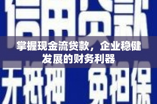 营口掌握现金流贷款，企业稳健发展的财务利器