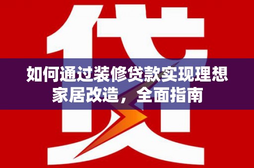 营口如何通过装修贷款实现理想家居改造，全面指南