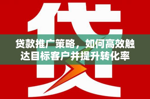 营口贷款推广策略，如何高效触达目标客户并提升转化率