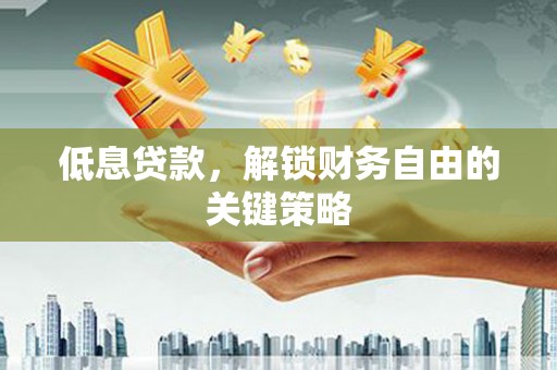 营口低息贷款，解锁财务自由的关键策略