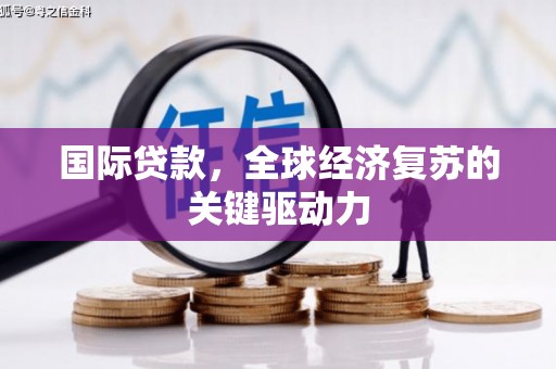 营口国际贷款，全球经济复苏的关键驱动力