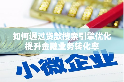 营口如何通过贷款搜索引擎优化提升金融业务转化率