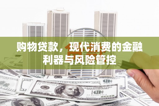 营口购物贷款，现代消费的金融利器与风险管控