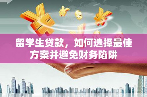营口留学生贷款，如何选择最佳方案并避免财务陷阱