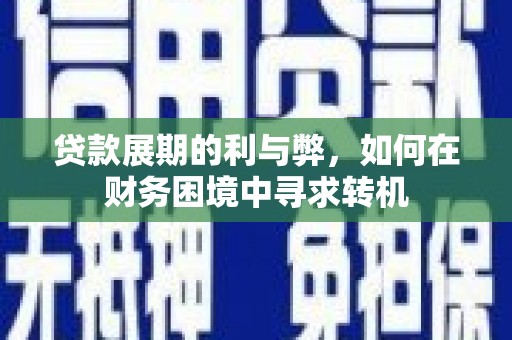 营口贷款展期的利与弊，如何在财务困境中寻求转机