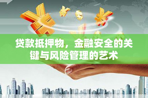 营口贷款抵押物，金融安全的关键与风险管理的艺术