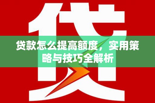 营口贷款怎么提高额度，实用策略与技巧全解析