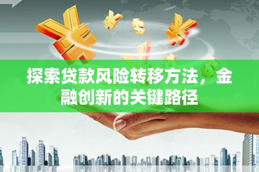 营口探索贷款风险转移方法，金融创新的关键路径
