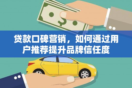 营口贷款口碑营销，如何通过用户推荐提升品牌信任度