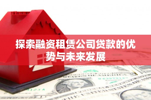 营口探索融资租赁公司贷款的优势与未来发展