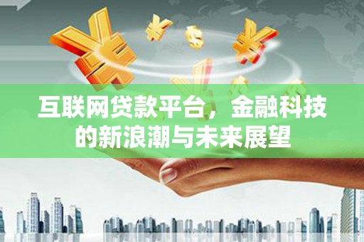 营口互联网贷款平台，金融科技的新浪潮与未来展望