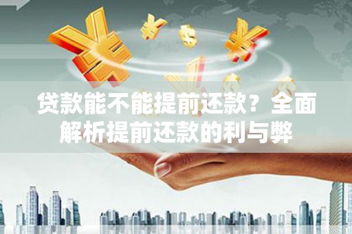 营口贷款能不能提前还款？全面解析提前还款的利与弊