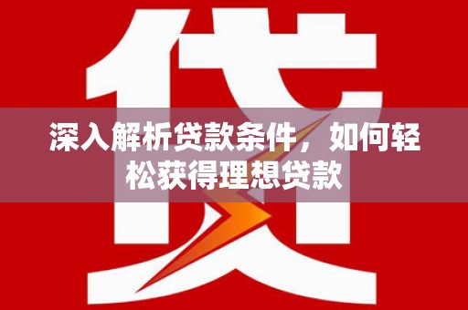 营口深入解析贷款条件，如何轻松获得理想贷款