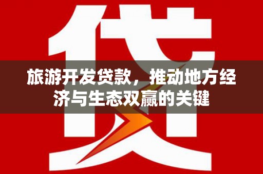 营口旅游开发贷款，推动地方经济与生态双赢的关键