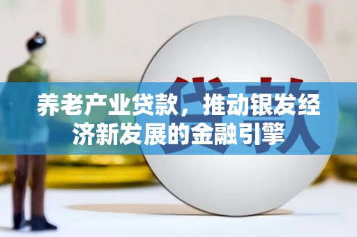 营口养老产业贷款，推动银发经济新发展的金融引擎
