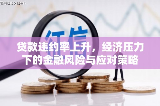 营口贷款违约率上升，经济压力下的金融风险与应对策略