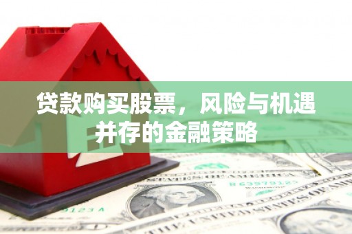 营口贷款购买股票，风险与机遇并存的金融策略