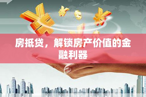营口房抵贷，解锁房产价值的金融利器