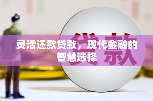 营口灵活还款贷款，现代金融的智慧选择