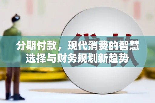 营口分期付款，现代消费的智慧选择与财务规划新趋势