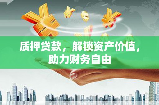 营口质押贷款，解锁资产价值，助力财务自由