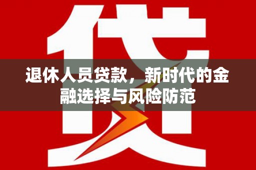 营口退休人员贷款，新时代的金融选择与风险防范