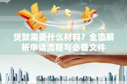 营口贷款需要什么材料？全面解析申请流程与必备文件